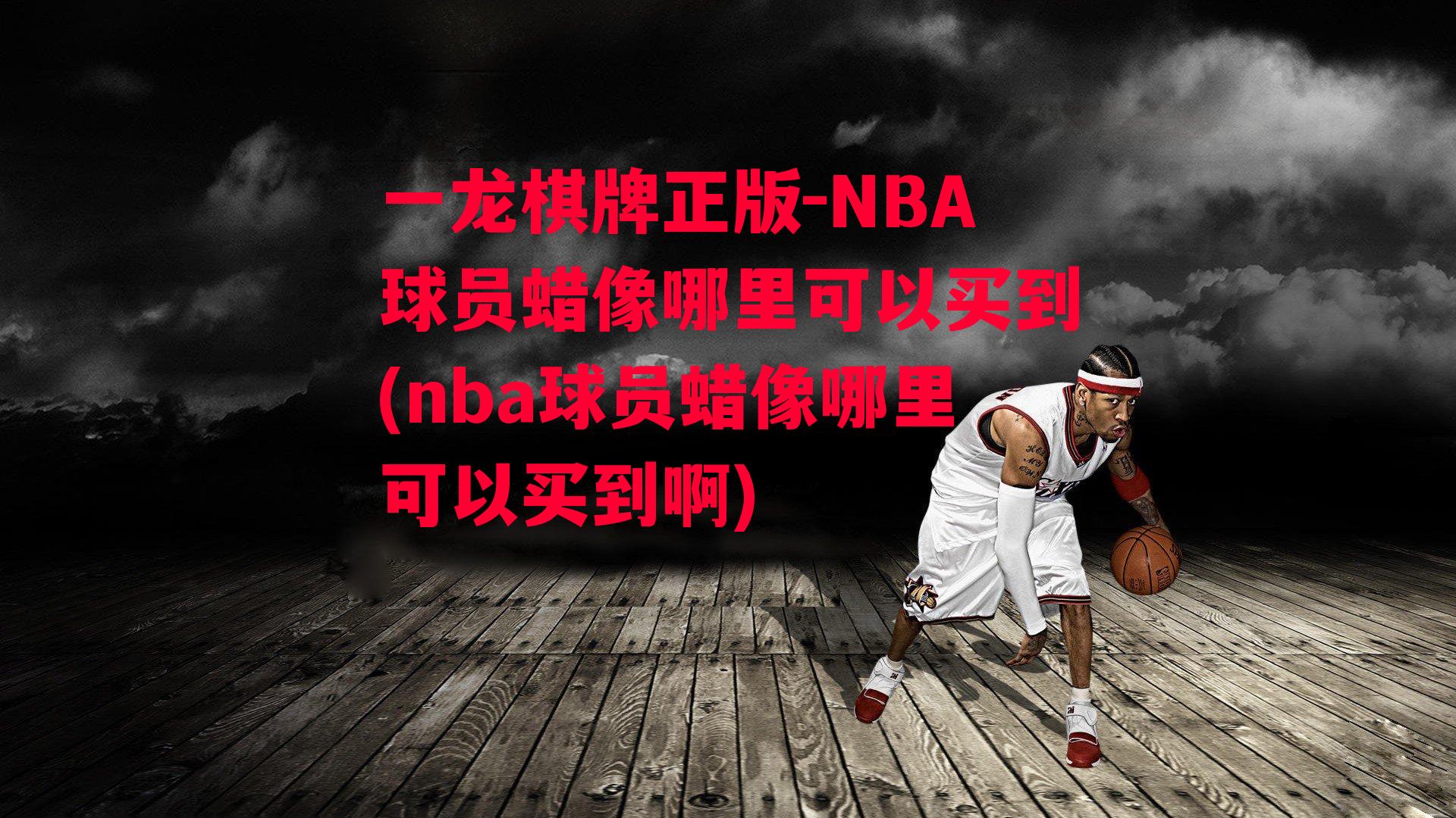 NBA球员蜡像哪里可以买到(nba球员蜡像哪里可以买到啊)