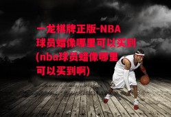 一龙棋牌正版-NBA球员蜡像哪里可以买到(nba球员蜡像哪里可以买到啊)