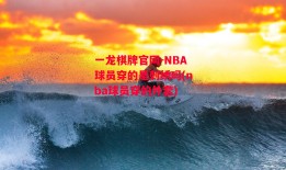 一龙棋牌官网-NBA球员穿的是刺绣吗(nba球员穿的外套)